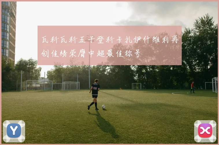 瓦科瓦科五子登科卡扎伊什维利再创佳绩荣膺中超最佳称号