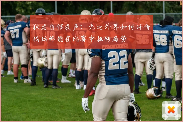 狄龙自信发声：无论外界如何评价我始终能在比赛中扭转局势