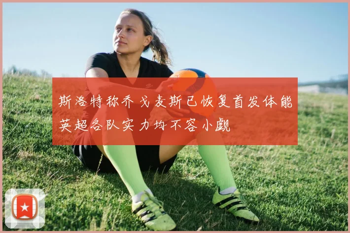 斯洛特称乔戈麦斯已恢复首发体能英超各队实力均不容小觑